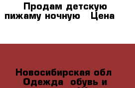 Продам детскую пижаму ночную › Цена ­ 250 - Новосибирская обл. Одежда, обувь и аксессуары » Женская одежда и обувь   . Новосибирская обл.